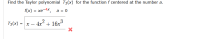 Find the Taylor polynomial T3(x) for the function f centered at the number a.
f(x) %3D хе 4х, а%3D 0
Тз(x)
x – 4x² + 16x°
2
