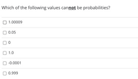 Which of the following values cannot be probabilities?
1.00009
0.05
1.0
-0.0001
0.999
