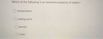 Which of the following is an extensive property of matter?
temperature
boiling point
density
mass