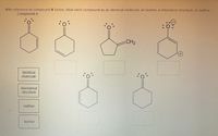 With reference to compound A below, label each compound as an identical molecule, an isomer, a resonance structure, or neither.
Compound A
CH2
identical
molecule
resonance
structure
neither
isomer
