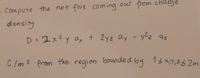 - Compute the net flux coming out from charge
density
az
D = 2x2y ax + 2yz ay - y2z
%3D
C Im? from the
region bounde d by
