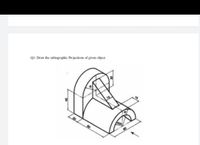 QI: Draw the orthographic Projections of given object.
