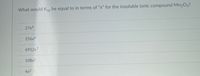 What would Ksp be equal to in terms of "x" for the insoluble ionic compound Mn203?
27x4
O256x6
O 6912x7
108x5
4x3
