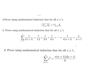 4-Prove using mathematical induction that for all n ≥ 1,
U₁=1 Aj = =1Ãj
5- Prove using mathematical induction that for all n ≥ 1,
n
J-L
i=1
1
1
1
i(i+1) 1.2 2.3
+ +
n
1
3.4
j=1
3- Prove using mathematical induction that for all n ≥ 1,
+
=
1
n(n+1)
n(n+1)(2n + 1)
6
n
n+ 1