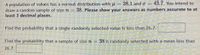 = 43.7. You intend to
A population of values has a normal distribution withu = 28.1 and o
draw a random sample of size n = 38. Please show your answers as numbers accurate to at
least 3 decimal places.
Find the probability that a single randomly selected value is less than 26.7.
Find the probability that a sample of sizen= 38 is randomly selected with a mean less than
26.7.
