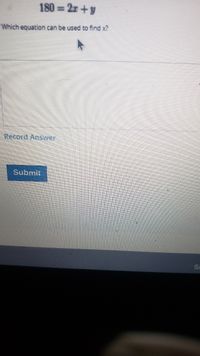 180 = 2z +y
Which equation can be used to find x?
Record Answer
Submit
Sc
