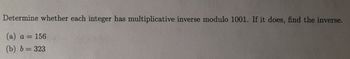 Determine whether each integer has multiplicative inverse modulo 1001. If it does, find the inverse.
(a) a = 156
(b) b = 323