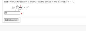 Find a formula for the sum of n terms. Use the formula to find the limit as n
83
Ilm
Submit Answer
8
X
- 1)²