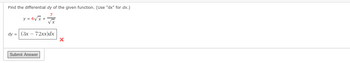 Find the differential dy of the given function. (Use "dx" for dx.)
7
y = 6√x + 7 x
dy = (3x72xx)dx
Submit Answer
X
