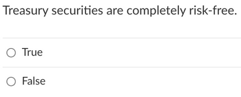 Treasury securities are completely risk-free.
True
O False