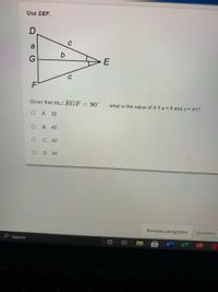 Use DEF.
a
Given that MZEGF
90°
, what is the value of b if a = 9 and c = 41?
А. 32
B. 40
С. 42
D. 50
Review progress
Question
e Search
