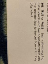 105. TRUE or
FALSE Each cell undergoing
mitosis divides into two completely new cells
that are identical to the cell from which they
originated.
