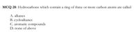 MCQ 28: Hydrocarbons which contain a ring of three or more carbon atoms are called
A. alkanes
B. cycloalkanes
C. aromatic compounds
D. none of above
