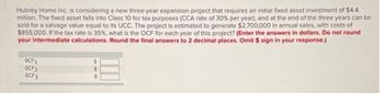 Hubrey Home Inc. is considering a new three-year expansion project that requires an initial fixed asset investment of $4.4
million. The fixed asset falls into Class 10 for tax purposes (CCA rate of 30% per year), and at the end of the three years can be
sold for a salvage value equal to its UCC. The project is estimated to generate $2,700,000 in annual sales, with costs of
$855,000. If the tax rate is 35%, what is the OCF for each year of this project? (Enter the answers in dollars. Do not round
your intermediate calculations. Round the final answers to 2 decimal places. Omit $ sign in your response.)
OCF1
OCF2
OCF3
$
$
$