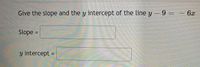 Give the slope and the y intercept of the line y-9 =- 6x
Slope =
%3D
y intercept =
%3D
