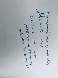 Title: Understanding Probability in the Distribution of College Student Ages

---

**Distribution of Ages of College Students**

- **Mean (μ):** 21.5
- **Standard Deviation (σ):** 3

**Scenario:**

You have a sample of college students, where the sample size (n) is 36. The goal is to determine the probability that the average age of this sample is between 21 and 22.

---

**Explanation:**

This scenario involves understanding normal distribution, sample size, and calculating the probability related to the mean of a sample. The given mean age of college students is 21.5, with a standard deviation of 3. By selecting a random sample of 36 students, we use the principles of statistics to find the likelihood of the average age falling between 21 and 22.

For a deeper understanding, concepts such as the Central Limit Theorem and Z-scores may be applied to solve for this probability.

---