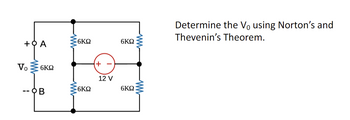 +ΦΑ
Vo
ww
6ΚΩ
B
W
6ΚΩ
6ΚΩ
+
12 V
6ΚΩ
6ΚΩ
WWW
Determine the Vo using Norton's and
Thevenin's Theorem.