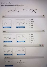 Be sure to answer all parts.
Draw a stepwise mechanism for the following reaction:
HBr
HO.
Br
Part 1
HOBR
Br
HBr
vlow etructure
view structure
но
Part 2:
H,0
HBr
HOBR
но
view structure
view atructure
Br
Part 3
vlew atructure
vlew atructure
Part 4 out of 4
Br
finish atructure
平
1
一
1
