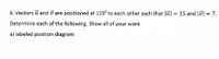 6. Vectors ī and i are positioned at 115° to each other such that Jū| = 15 and lü| = 7.
Determine each of the following. Show all of your work
a) labeled position diagram
