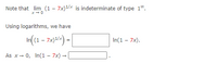 Note that lim (1 - 7x)1/x is indeterminate of type 1“.
Using logarithms, we have
In(1 - 7x).
=
As x- 0, In(1 - 7x) |
