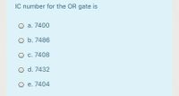 IC number for the OR gate is
O a. 7400
O b. 7486
O c. 7408
O d. 7432
O e. 7404
