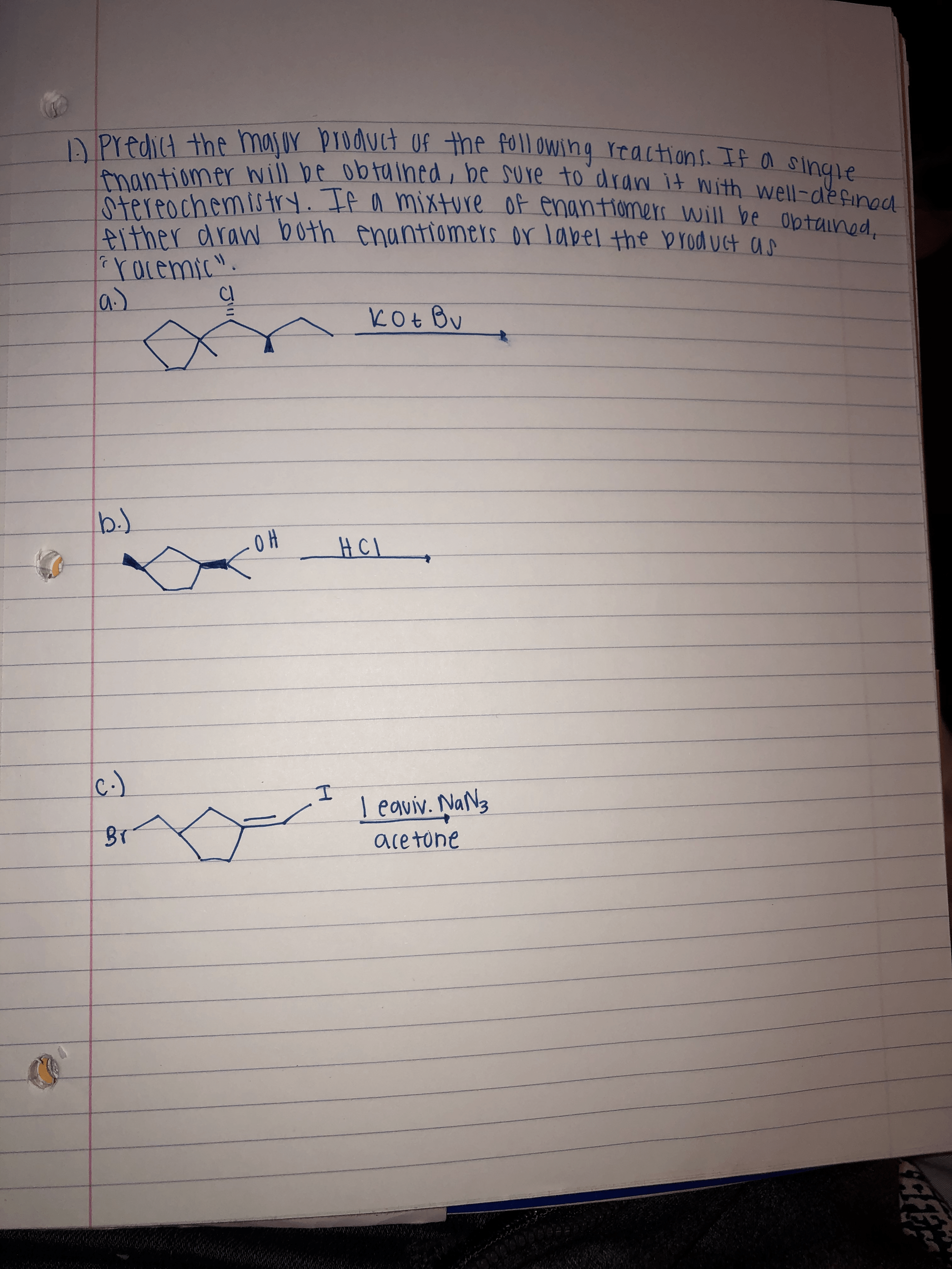 A Predict the masur broduct Of the foll owing reactions. If a
tmantiomer will be obtaihed, be sure to draw it nNith well-defined
Stereochemistry. If a mixture of enantiomers will be obtained,
Aither draw both enantiomers or label the broduct an
rocemic".
la)
single
kOt Bu
b.)
HCI
c-)
I eaviv. NaN3
BT
acetone
Jl!
