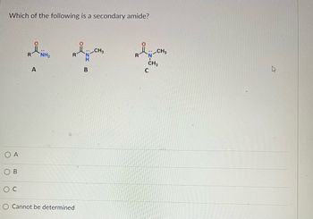 Which of the following is a secondary amide?
A
B
A
NH₂
RÅN-CH₂
Cannot be determined
B
Å
R
.: CH3
CH3
C