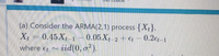 (a) Consider the ARMA(2,1) process {X+},
X = 0.45X,1-0.05X, 2+ € – 0.2g–1
zid(0, o?).
%3D
where et
