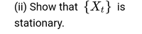 (ii) Show that {Xt} is
stationary.
