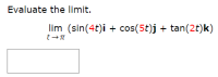 Evaluate the limit.
lim (sin(4t)i + cos(5t)j + tan(2t)k)
