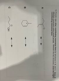 12. Provide one other contributing resonance form for structures A, B, and C. Show all
electron movement using curved arrows. Between the two structures, circle the higher
contributing resonance form.
A
В
C
HO.
