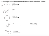 Fill in the blanks with the appropriate starting material, reaction conditions, or products.
1. ВН,
2. Н,О, NaOн
LINH,
KMNO4, H,0*
Br,
NaOCH, Excess
Br, Excess
