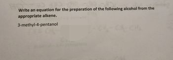 Write an equation for the preparation of the following alcohol from the
appropriate alkene.
3-methyl-4-pentanol