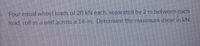 Four equal wheel loads of 200 KN each, separated by 2 m between each
load, roll as a unit across a 14-m. Determine the maximum shear in kN.
