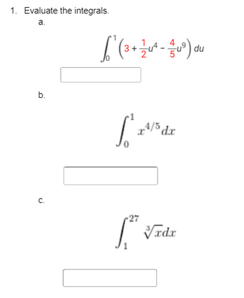 1. Evaluate the integrals.
a.
b.
C.
√² ( 3 + 1/2u² - 1/2uº) du
[₂ x 4/5 dx
-27
√xdx