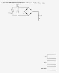 4. Add a 100uF tilter capacitor. Analyze the filtered rectifier circuit. Find the indicated values.
10:1
120 Va
10 ka
Voc
Vrlpp)
ripple factor
