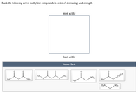 Rank the following active methylene compounds in order of decreasing acid strength.
most acidic
least acidic
Answer Bank
NO2
CH
H,C
H3C
NO
