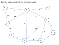 Color the graph, and identify the chromatic number.
B
8.
7
10
14
10
8
15
12
H
E
A.
20
