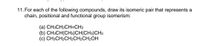 11. For each of the following compounds, draw its isomeric pair that represents a
chain, positional and functional group isomerism:
(a) CH3CH2CH=CH2
(b) CH3CH(CH3)CH(CH3)CH3
(c) CH3CH2CH2CH2CH2OH
