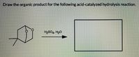 Draw the organic product for the following acid-catalyzed hydrolysis reaction.
H2SO4, H20
