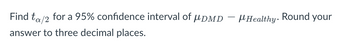 Find to/2 for a 95% confidence interval of μDMD - μHealthy. Round your
answer to three decimal places.