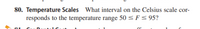 80. Temperature Scales What interval on the Celsius scale cor-
responds to the temperature range 50 < F< 95?
