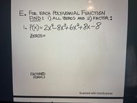 E. FOR EACH POLYNOMIAL FUNCTION
FIND: 1) ALL ZEROS AND 2) FACTOR:
1. PC)= 2x±8x+6²+8x-8
ZEROS =
FACTORED
FORM:
Scanned with CamScanner
