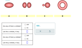 0₁
A
Are any of them s orbitals?
List the s orbitals, if any.
Are any of them p orbitals?
List the p orbitals, if any.
O 00
B
yes
no
yes
O no
0
0,0,...
с
5
D