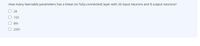 How many learnable parameters has a linear (or fully-connected) layer with 20 input neurons and 8 output neurons?
28
160
8th
O 20th
