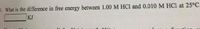 B. What is the difference in free energy between 1.00 M HC1 and 0.010 M HCl at 25°C
KJ
....
