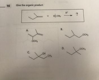 16
Give the organic product:
A.
C.
OCH 3
OH
CH3
HO-CH3
B.
D.
H*
?
LOCH3
OCH 3