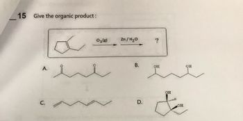 15 Give the organic product:
A.
C.
03 (6)
Zn/H₂O
B.
D.
?
он
OH
OH
condi
&
OH