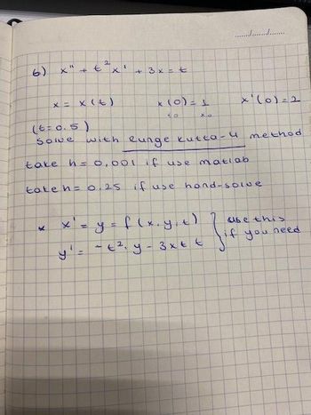 6) X". 4+
(t = 0.5)
Solve
x= x (t)
K
X
CC
€²x¹
=
11
take h = 0,001 if use matlab
tate h = 0.25 if use
+3x = t
x (0) = 1
CO
Xo
if
with Runge kutta - 4 method
..........................
x¹(0)=2
hond-solve
-t²₁ y - 3x tt
f(x,y,t) 7 use this
if you
need