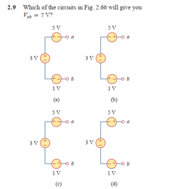 2.9 Which of the circuits in Fig. 2.66 will give you
Vab = 7 V?
3 V
3 V
+1
SV
1 V
(a)
5 V
ob
Joa
1V
(c)
ob
3 V
3V (
5 V
·+)
1V
(b)
5 V
Joa
1V
об
(d)
оъ